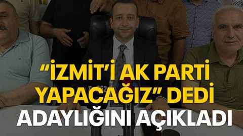 “İzmit’i AK Parti yapacağız” dedi adaylığını açıkladı